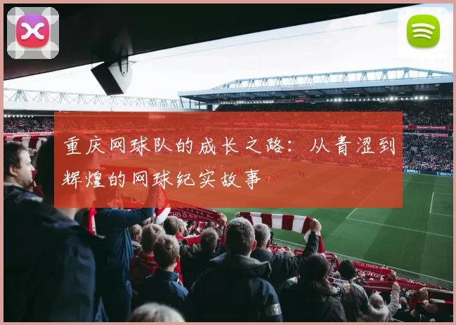 重庆网球队的成长之路：从青涩到辉煌的网球纪实故事