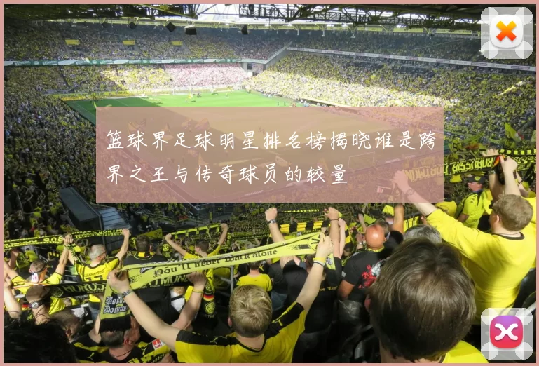 篮球界足球明星排名榜揭晓谁是跨界之王与传奇球员的较量