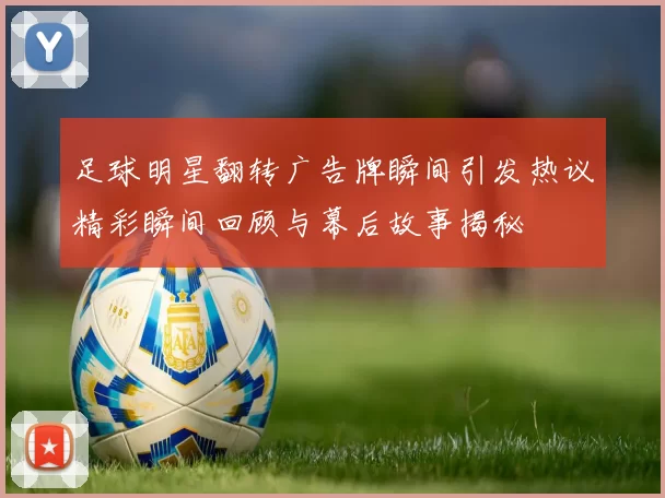 足球明星翻转广告牌瞬间引发热议精彩瞬间回顾与幕后故事揭秘