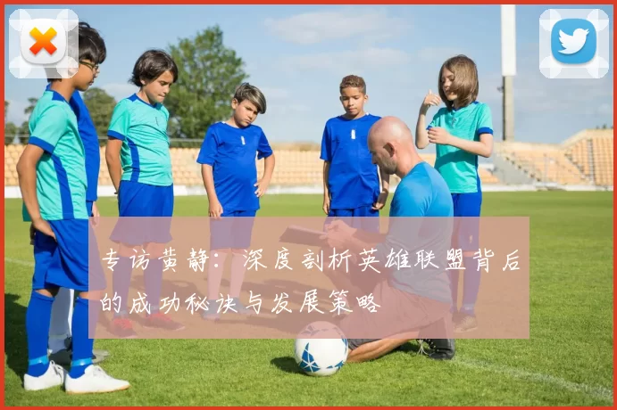 专访黄静：深度剖析英雄联盟背后的成功秘诀与发展策略