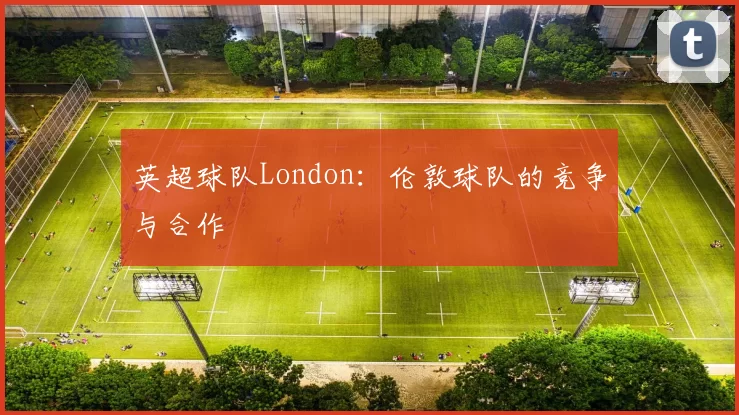 英超球队London：伦敦球队的竞争与合作