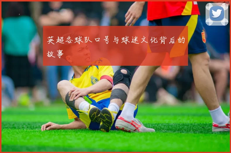 英超各球队口号与球迷文化背后的故事