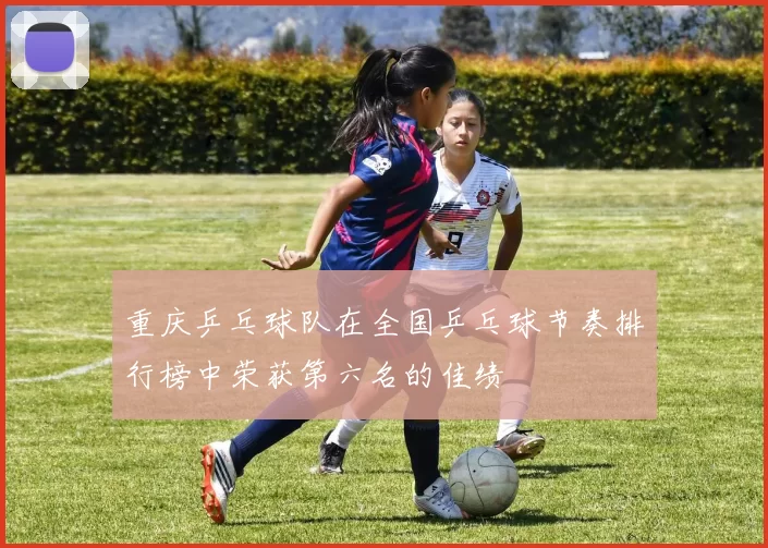 重庆乒乓球队在全国乒乓球节奏排行榜中荣获第六名的佳绩