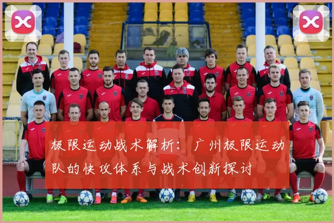 极限运动战术解析：广州极限运动队的快攻体系与战术创新探讨