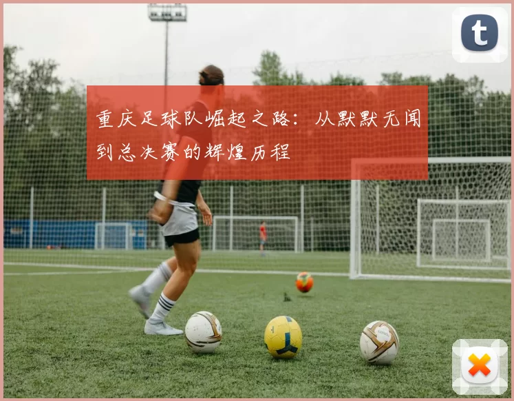 重庆足球队崛起之路：从默默无闻到总决赛的辉煌历程
